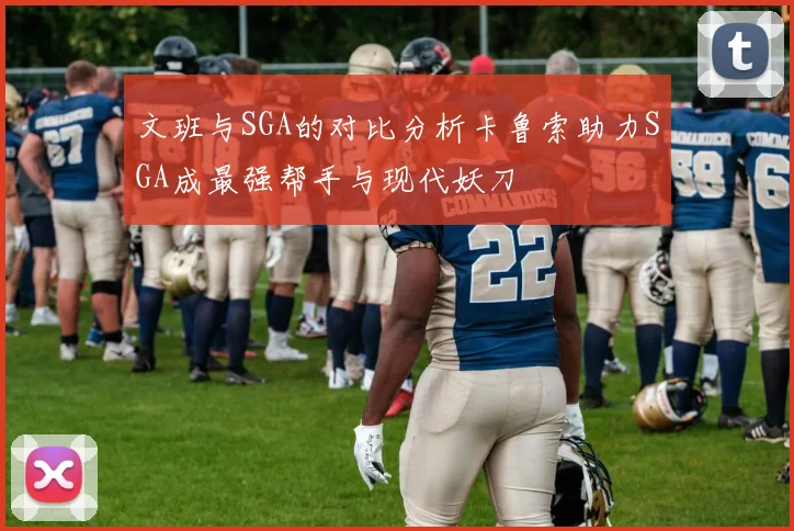 文班与SGA的对比分析卡鲁索助力SGA成最强帮手与现代妖刀