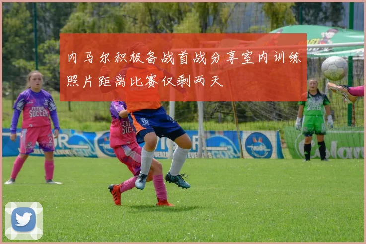 内马尔积极备战首战分享室内训练照片距离比赛仅剩两天