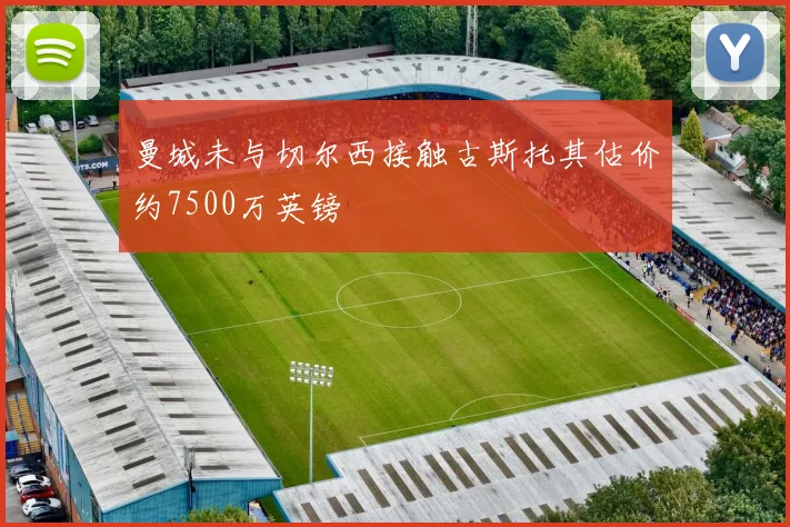 曼城未与切尔西接触古斯托其估价约7500万英镑