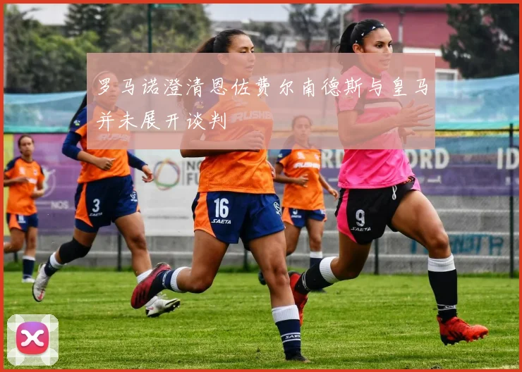 罗马诺澄清恩佐费尔南德斯与皇马并未展开谈判