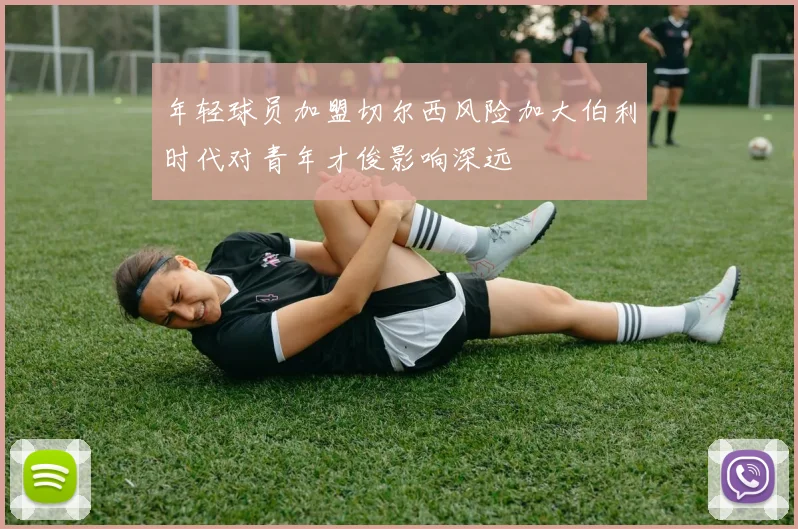 年轻球员加盟切尔西风险加大伯利时代对青年才俊影响深远