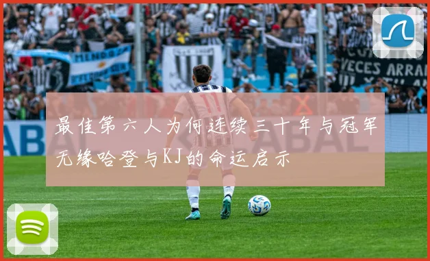 最佳第六人为何连续三十年与冠军无缘哈登与KJ的命运启示