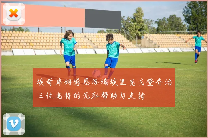 埃奇库姆感恩洛瑞埃里克戈登乔治三位老将的无私帮助与支持